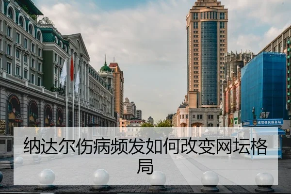 纳达尔伤病频发如何改变网坛格局